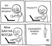 Ща перекину ресурсы! Чтоооо??? Мне БАН НА ВСЕГДА СОБЛЮДАЙТЕ ПРАВИЛА ИГРЫ!