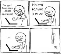 Так ура!! Мне дали 100000 долларов! Но это только в игре ... 