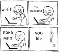 wi-fi!! ты какашка пока мир you life