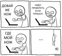 ДОВАЙ ЖЕ НОЖ НАДО ПРОВЕРИТЬ ЕСЛИ ПРИШОЛ ГДЕ МОЙ НОЖ ...