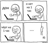 дон о нет на 1 час чёрт на 1 час ....