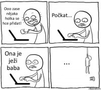 Ooo zase nějaka holka se hce přidat! Počkat... Ona je ježi baba ...