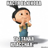 настя вьюнова ты такая классная:***