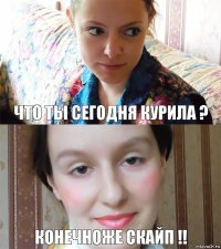 Что ты сегодня курила ? Конечноже Скайп !!