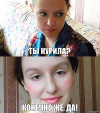 Ты курила? Конечно же, да!