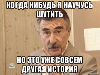 когда нибудь я научусь шутить но это уже совсем другая история