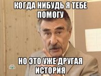 когда нибудь я тебе помогу но это уже другая история