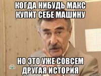 когда нибудь макс купит себе машину но это уже совсем другая история