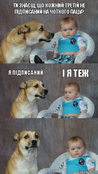 ти знаєщ, що кожний третій не підписаний на ЧОТКОГО ПАЦУ? я підписаний і я теж