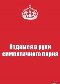 Отдамся в руки симпатичного парня