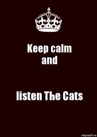 Keep calm
and listen The Cats