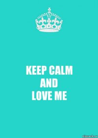 KEEP CALM
AND
LOVE ME