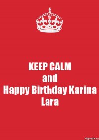 KEEP CALM
and
Happy Birthday Karina Lara