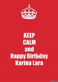 KEEP
CALM
and
Happy Birthday
Karina Lara