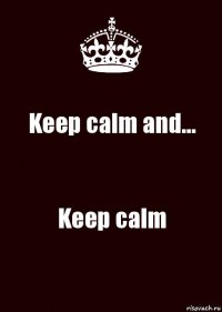 Keep calm and... Keep calm