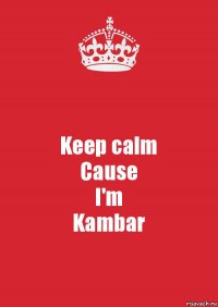 Keep calm
Cause
I'm
Kambar