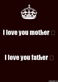 I love you mother ♡ I love you father ♡