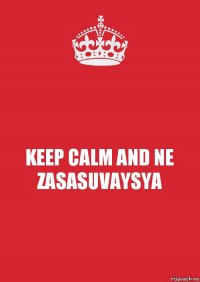 KEEP CALM AND NE ZASASUVAYSYA