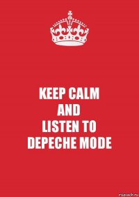 KEEP CALM
AND
LISTEN TO
DEPECHE MODE