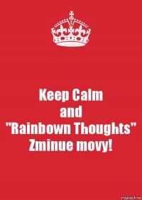 Keep Calm
and
"Rainbown Thoughts"
Zminue movy!