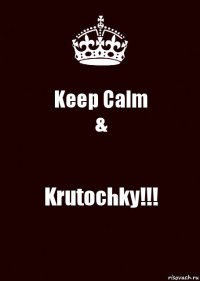 Keep Calm
& Krutochky!!!