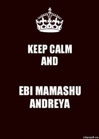 KEEP CALM
AND EBI MAMASHU ANDREYA