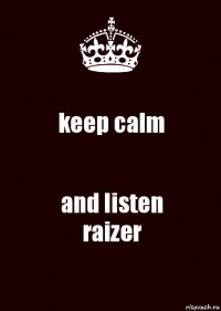 keep calm and listen
raizer