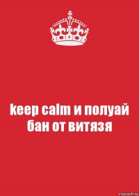 keep calm и полуай бан от витязя