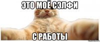 это моё сэлфи с работы