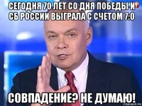 сегодня 70 лет со дня победы и сб россии выграла с счетом 7:0 совпадение? не думаю!