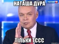 наташа дура тільки тссс