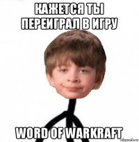 кажется ты переиграл в игру word of warkraft