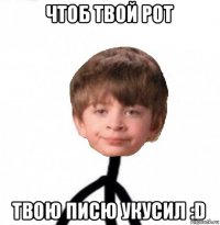 чтоб твой рот твою писю укусил :d