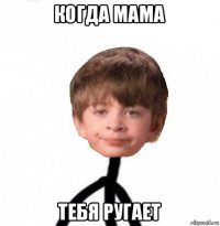 когда мама тебя ругает