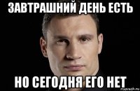 завтрашний день есть но сегодня его нет