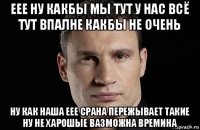 еее ну какбы мы тут у нас всё тут впалне какбы не очень ну как наша еее срана пережывает такие ну не харошые вазможна времина