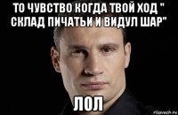 то чувство когда твой ход " склад пичатьи и видул шар" лол