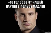 +10 голосов от нашей партии в пользу мадлен 