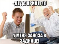 -деда привет!)) у меня заноза в заднице!