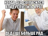 когда дед согласился владу спустить в рот дед еще больше рад