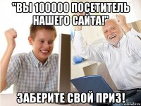 "вы 100000 посетитель нашего сайта!" заберите свой приз!