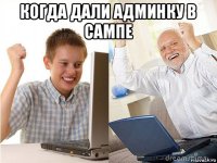 когда дали админку в сампе 