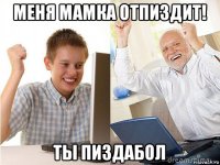 меня мамка отпиздит! ты пиздабол