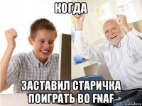 когда заставил старичка поиграть во fnaf