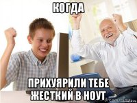 когда прихуярили тебе жесткий в ноут