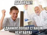 даа ураа!! (данияр попал станом кентавра)