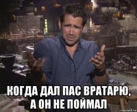  когда дал пас вратарю, а он не поймал