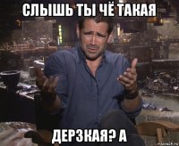 слышь ты чё такая дерзкая? а