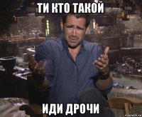 ти кто такой иди дрочи