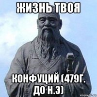 жизнь твоя конфуций (479г. до н.э)